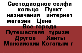 Светодиодное селфи кольцо › Пункт назначения ­ интернет магазин › Цена ­ 1 490 - Все города Путешествия, туризм » Другое   . Ханты-Мансийский,Когалым г.